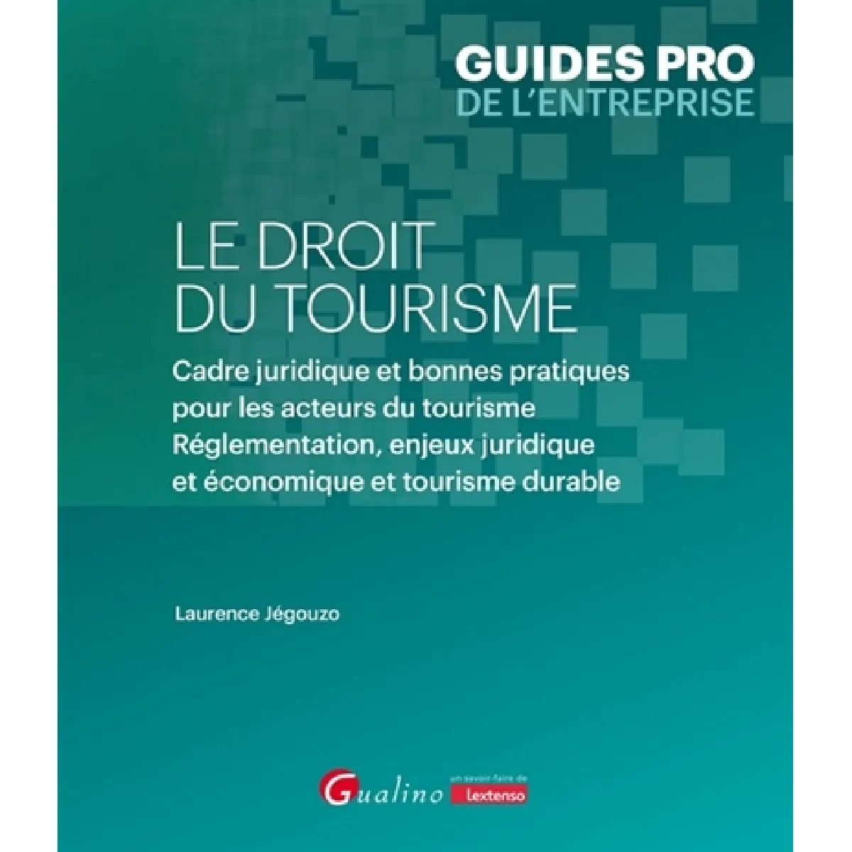 Le droit du tourisme : cadre juridique et bonnes pratiques pour les acteurs du tourisme : réglementation, enjeux juridique et économique et tourisme durable