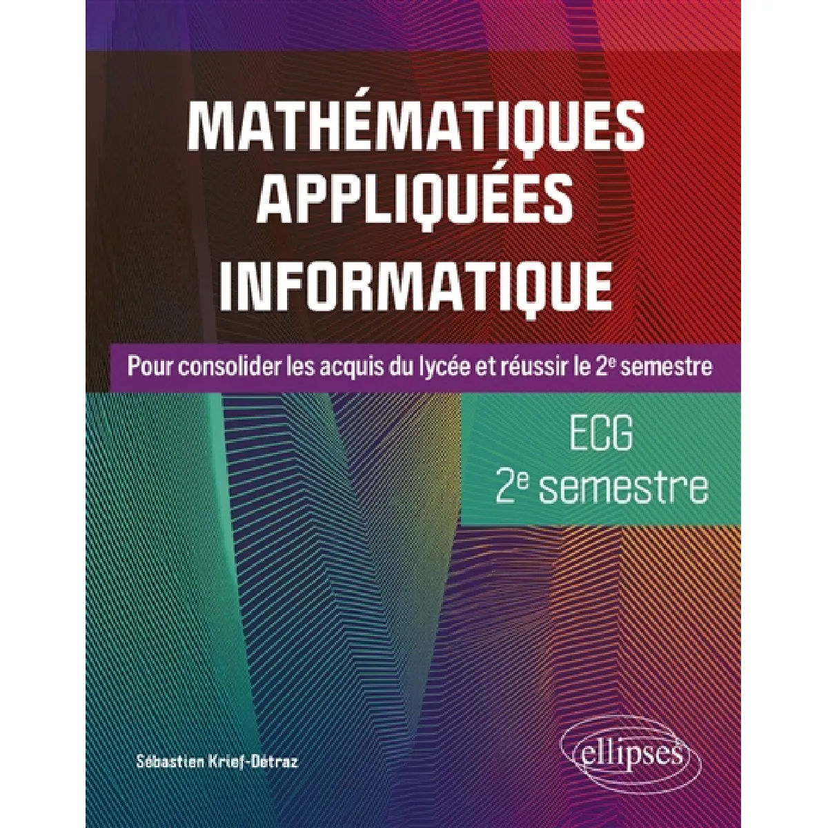 Ellipses Mathématiques Appliquées, Informatique - Ecg 2E Semestre Pour Consolider Les Acquis Du Lycée Et Réussir Le 2E Semestre - Sébastien Krief-Détraz - Broché - Scolaire / Universitaire - Image 2