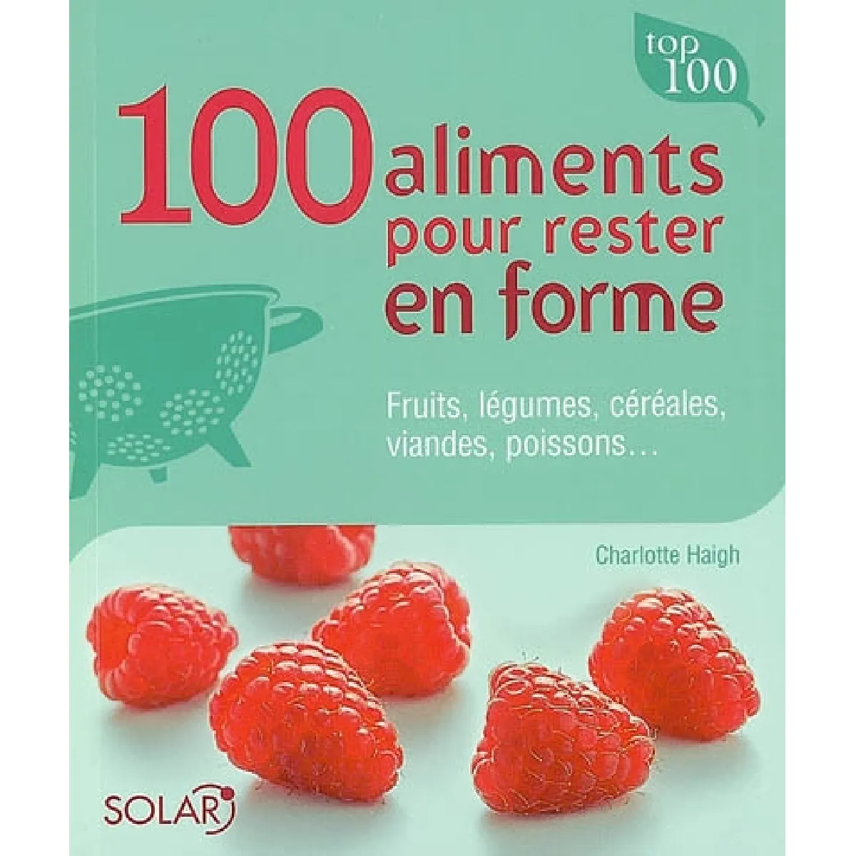 100 aliments pour rester en forme : fruits, légumes, céréales, viandes, poissons...