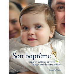 Son baptême : préparer, célébrer et vivre le baptême de votre enfant