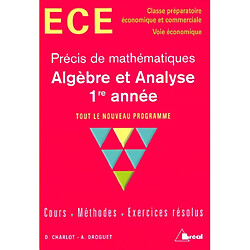 Algèbre et analyse, 1re année, précis de mathématiques, tout le nouveau programme : cours, méthodes, exercices résolus : ECE, classe préparatoire économique et commerciale, voie économique - Occasion