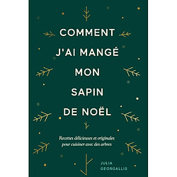 Comment j'ai mangé mon sapin de Noël : recettes délicieuses et originales pour cuisiner avec des arbres