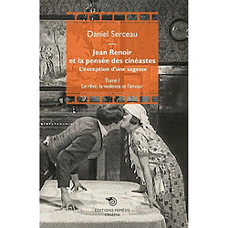 Jean Renoir et la pensée des cinéastes : l'exception d'une sagesse. Vol. 1. Le rêve, la violence et l'amour