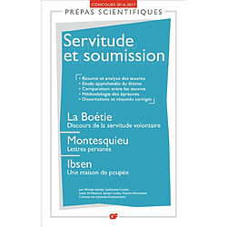 Servitude et soumission : La Boétie, Discours de la servitude volontaire ; Montesquieu, Lettres persanes ; Ibsen, Une maison de poupée : prépas scientifiques, concours 2016-2017