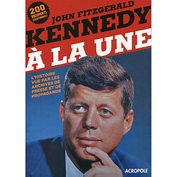 John Fitzgerald Kennedy à la une : l'histoire vue par les archives de presse et de propagande - Occasion