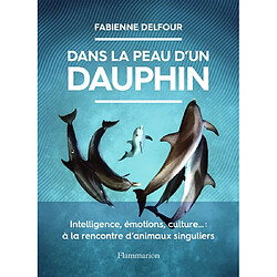 Dans la peau d'un dauphin : intelligence, émotions, culture... : à la rencontre d'animaux singuliers