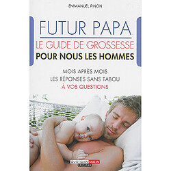 Futur papa : le guide de grossesse pour nous les hommes : mois après mois, les réponses sans tabou à vos questions