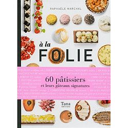 A la folie : 60 pâtissiers et leurs gâteaux signatures