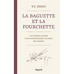 La baguette et la fourchette : les tribulations d'un gastronome chinois en France