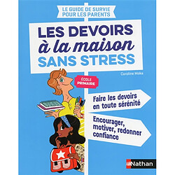 Le guide de survie pour les parents : les devoirs à la maison sans stress, école primaire : faire les devoirs en toute sérénité, encourager, motiver, redonner confiance