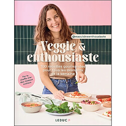 Veggie & enthousiaste : 100 recettes gourmandes pour tous les moments de la semaine