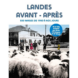 Landes avant-après : 500 images de 1900 à nos jours : de la Côte d'Argent aux terres d'Armagnac et de Tursan