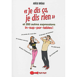 Je dis ça, je dis rien et 200 autres expressions in-sup-por-tables !