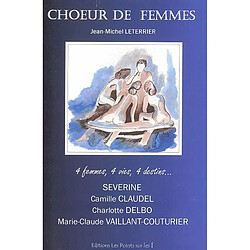 Choeur de femmes : Séverine, Camille Claudel, Charlotte Delbo, Marie-Claude Vaillant Couturier : 4 femmes, 4 vies, 4 destins...