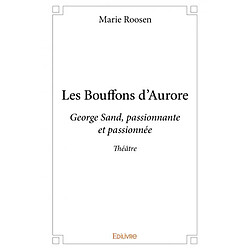 Les bouffons d'aurore : George Sand, passionnante et passionnée