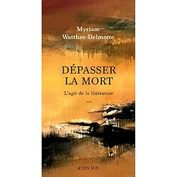 Dépasser la mort, l'agir de la littérature : essai - Occasion