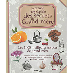 La grande encyclopédie des secrets de grand-mère : les 1.400 meilleures astuces de grand-mère : produits miracles, remèdes naturels, cosmétiques maison, entretien, cuisine, beauté...