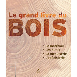 Le grand livre du bois : le matériau, les outils, la menuiserie, l'ébénisterie