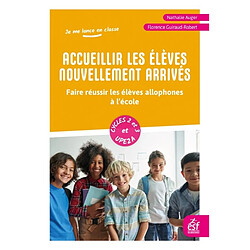 Accueillir les élèves nouvellement arrivés : faire réussir les élèves allophones à l’école : cycles 2 et 3 et UPE2A