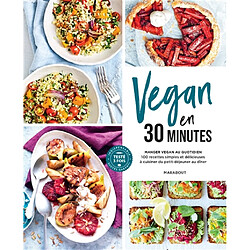 Vegan en 30 minutes : manger vegan au quotidien : 100 recettes simples et délicieuses à cuisiner du petit-déjeuner au dîner