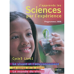 J'apprends les sciences par l'expérience, cycle 3 : programmes 2008. Vol. 1. Le monde du vivant, le corps humain et la santé, le vivant et l'environnement - Occasion