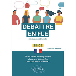 Débattre en FLE, français langue étrangère : B1-C2 : toutes les clés pour argumenter et exprimer son opinion avec précision et efficacité !