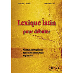 Lexique latin pour débuter : vocabulaire fréquentiel, présentation thématique, expressions