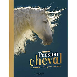 Passion cheval : l'encyclo : le connaître, le soigner, le monter