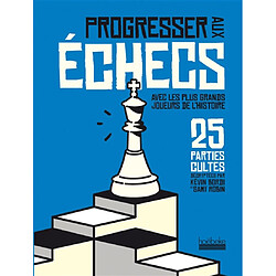 Progresser aux échecs avec les plus grands joueurs de l'histoire : 25 parties cultes