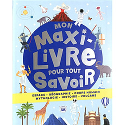 Mon maxi livre pour tout savoir : espace, géographie, corps humain, mythologie, histoire, volcans