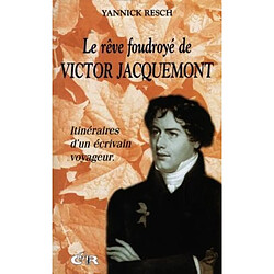 Le rêve foudroyé de Victor Jacquemont : itinéraires d'un écrivain voyageur