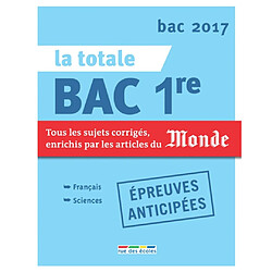 La totale bac 1re, épreuves anticipées : tous les sujets corrigés, enrichis par les articles du Monde : bac 2017