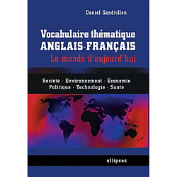 Vocabulaire thématique anglais-français : le monde d'aujourd'hui : société, environnement, économie, politique, technologie, santé