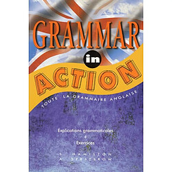 Grammar in action : toute la grammaire anglaise, explications grammaticales, exercices