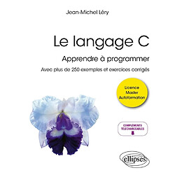 Le langage C : apprendre à programmer : avec plus de 250 exemples et exercices corrigés, licence, master, autoformation