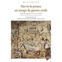 Servir le prince en temps de guerre civile : dans l'Europe des XVIe et XVIIe siècles