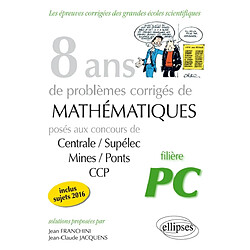 8 ans de problèmes corrigés de mathématiques : posés aux concours de Centrale-Supélec, Mines-Ponts, CCP, 2009-2016 : filière PC - Occasion