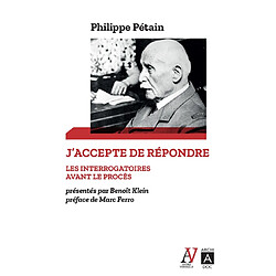 J'accepte de répondre : les interrogatoires avant le procès, avril-juin 1945. L'audition de l'île d'Yeu, août 1946-juillet 1947