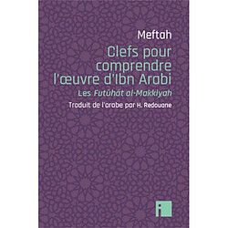 Clefs pour comprendre l'oeuvre d'Ibn Arabi : les Futûhât al-Makkiyah