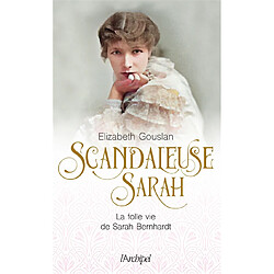 Scandaleuse Sarah : la folle vie de Sarah Bernhardt