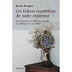 Les enjeux mystérieux de notre existence : Qui donne la vie l'offre en partage, qui fabrique la vie, l'utilise