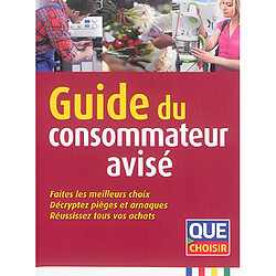 Guide du consommateur avisé : faites les meilleurs choix, décryptez pièges et arnaques, réussissez tous vos achats