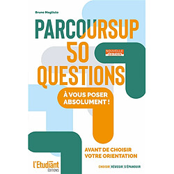 Parcoursup : 50 questions à vous poser absolument ! : avant de choisir votre orientation