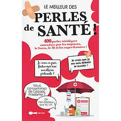 Le meilleur des perles de santé ! : 400 perles véridiques entendues par les urgences, le Samu, le 18 et les sages-femmes !