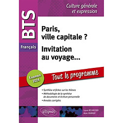 Paris, ville capitale ?, invitation au voyage... : BTS français, culture générale et expression, tout le programme : examen 2024