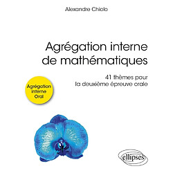 Agrégation interne de mathématiques : 41 thèmes pour la deuxième épreuve orale : agrégation interne, oral