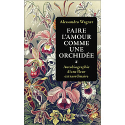 Faire l'amour comme une orchidée : autobiographie d'une fleur extraordinaire - Occasion