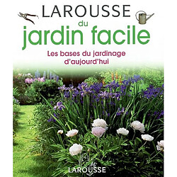 Larousse du jardin facile : les bases du jardinage d'aujourd'hui