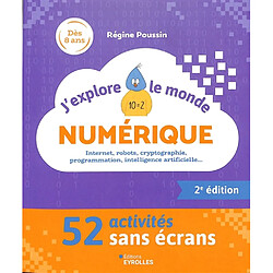 J'explore le monde numérique : 52 activités sans écrans : Internet, robots, cryptographie, programmation, intelligence artificielle...