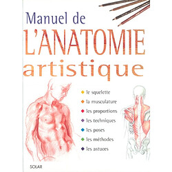 Manuel de l'anatomie artistique : le squelette, la musculature, les proportions, les techniques, les poses, les méthodes, les astuces